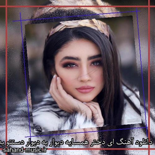 دانلود آهنگ ای دختر همسایه دیوار به دیوار دستتو بده به دست من