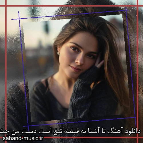 دانلود آهنگ تا آشنا به قبضه تیغ است دست من چشم فلک