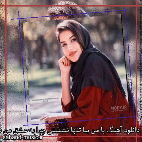 دانلود آهنگ با من بیا تنها نشستی چرا به عشق من دل تو نبستی