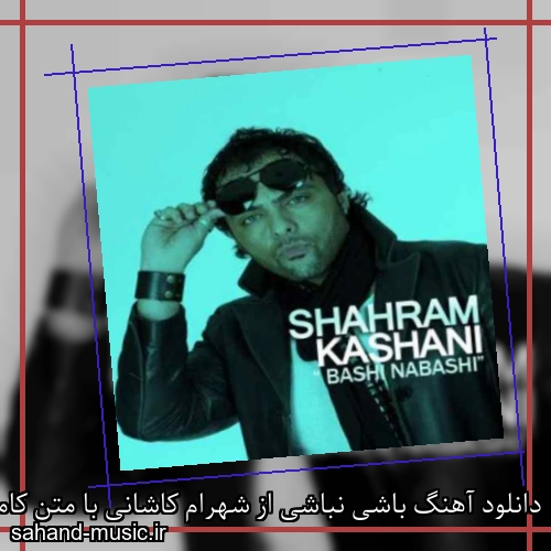 دانلود آهنگ باشی نباشی از شهرام کاشانی با متن کامل