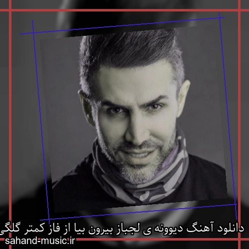دانلود آهنگ دیوونه ی لجباز بیرون بیا از فاز کمتر گلگی کن کمتر بکشم ناز