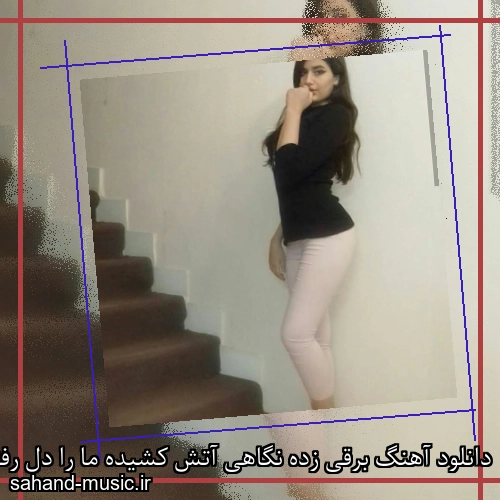 دانلود آهنگ برقی زده نگاهی آتش کشیده ما را دل رفته برنگشته