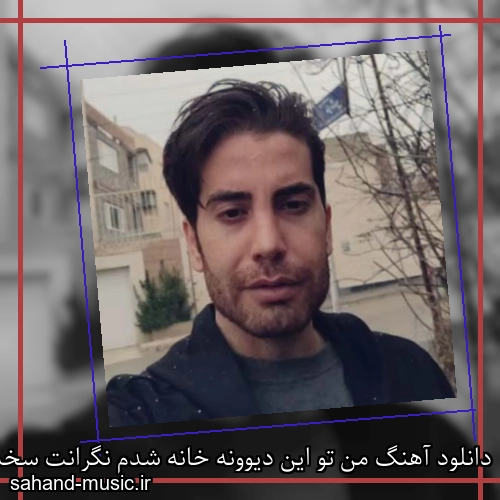 دانلود آهنگ من تو این دیوونه خانه شدم نگرانت سخت تر از آن
