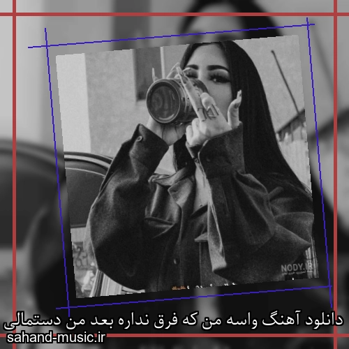 دانلود آهنگ واسه من که فرق نداره بعد من دستمالی شی