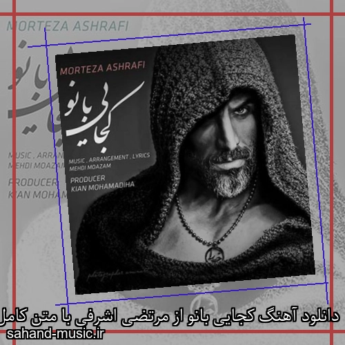 دانلود آهنگ کجایی بانو از مرتضی اشرفی با متن کامل