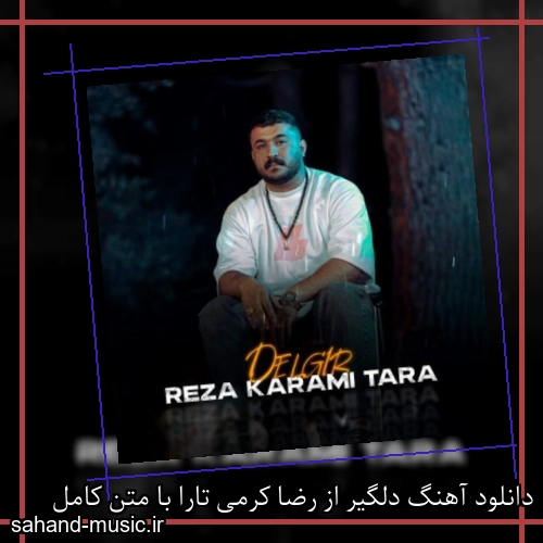 دانلود آهنگ دلگیر از رضا کرمی تارا با متن کامل