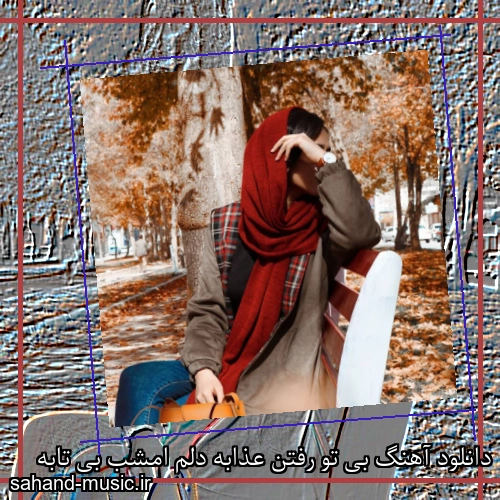 دانلود آهنگ بی تو رفتن عذابه دلم امشب بی تابه