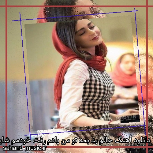 دانلود آهنگ حالم بد بعد تو من یادم رفت خودمم شایان اشراقی
