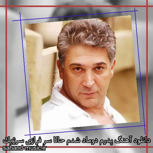 دانلود آهنگ پدرم دوماد شدم حالا سر فرازی سرژیک