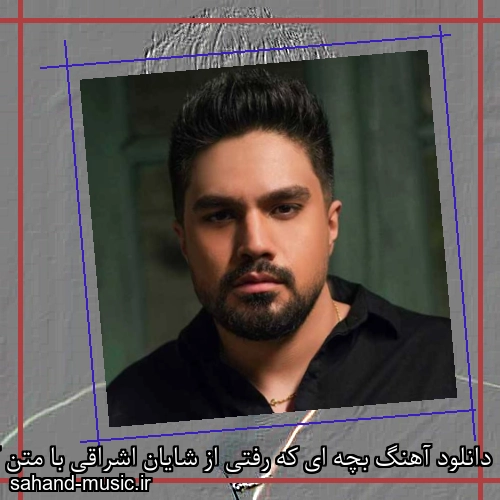دانلود آهنگ بچه ای که رفتی از شایان اشراقی با متن کامل