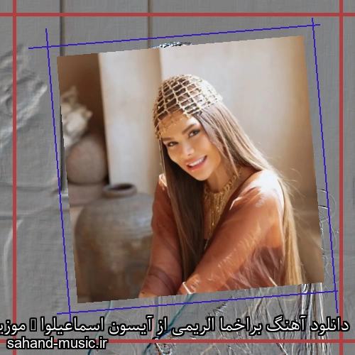 دانلود آهنگ براخما الریمی از آیسون اسماعیلوا + موزیک ویدیو و متن کامل