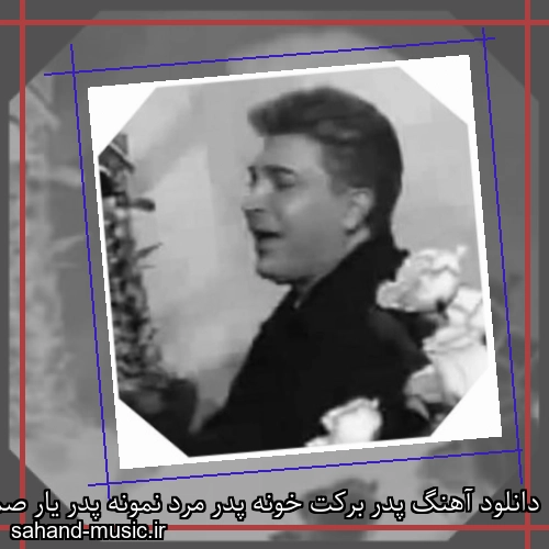دانلود آهنگ ﭘﺪر ﺑﺮﻛﺖ ﺧﻮﻧﻪ ﭘﺪر ﻣﺮد ﻧﻤﻮﻧﻪ ﭘﺪر ﻳﺎر ﺻﻤﻴﻤﻰ سرژیک