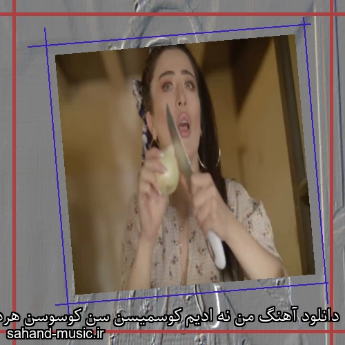 دانلود آهنگ من نه ادیم کوسمیسن سن کوسوسن هردن آخی