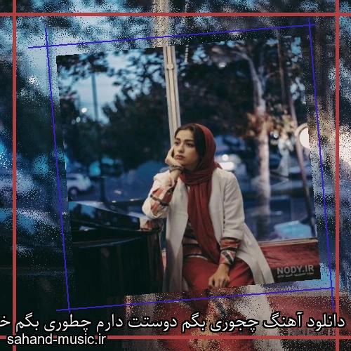 دانلود آهنگ چجوری بگم دوستت دارم چطوری بگم خاطرخواتم