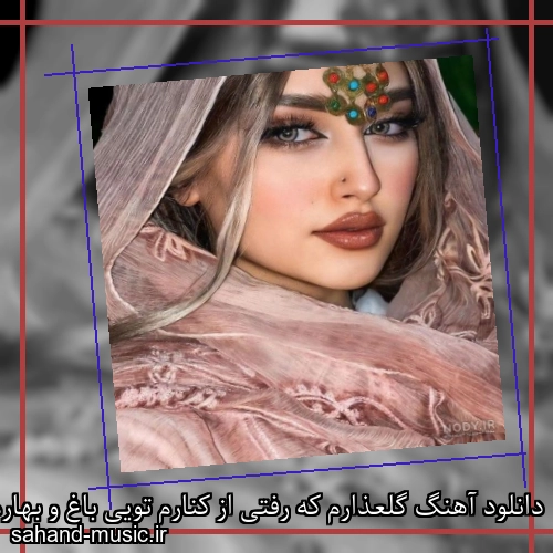 دانلود آهنگ گلعذارم که رفتی از کنارم تویی باغ و بهارم