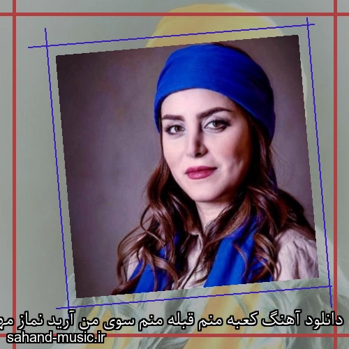 دانلود آهنگ کعبه منم قبله منم سوی من آرید نماز مهدیه محمدخانی
