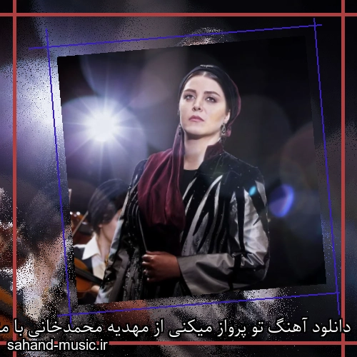 دانلود آهنگ تو پرواز میکنی از مهدیه محمدخانی با متن کامل