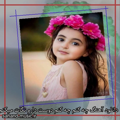 دانلود آهنگ چه کنم چه کنم دوست دارم نگات میکنم