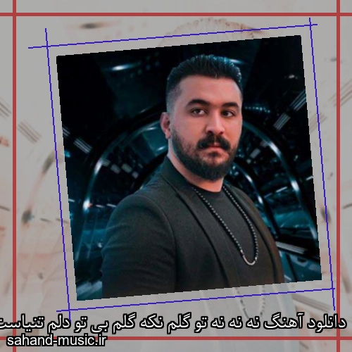 دانلود آهنگ نه نه نه تو گلم نکه گلم بی تو دلم تنیاست
