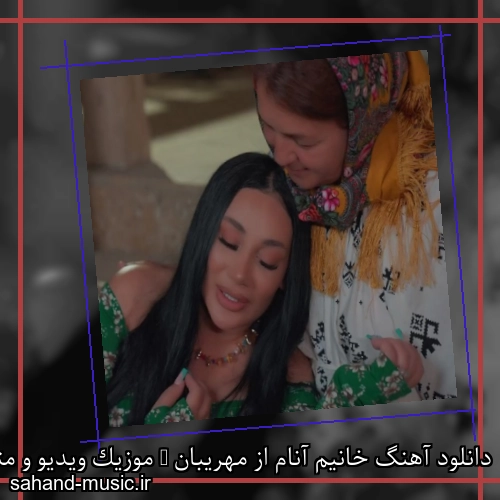دانلود آهنگ خانیم آنام از مهریبان + موزیک ویدیو و متن کامل