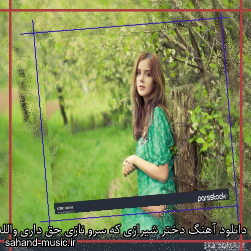 دانلود آهنگ دختر شیرازی که سرو نازی حق داری والله به خودت بنازی