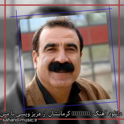 دانلود آهنگ Kermanshan کرمانشان از عزیز ویسی با متن کامل