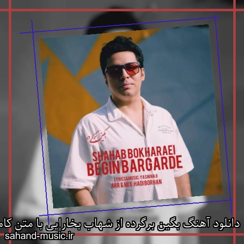 دانلود آهنگ بگین برگرده از شهاب بخارایی با متن کامل