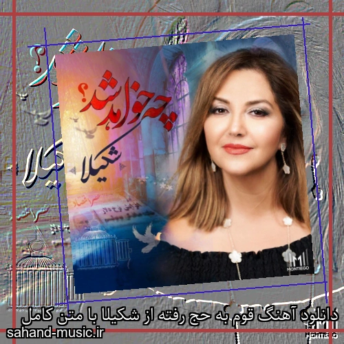دانلود آهنگ قوم به حج رفته از شکیلا با متن کامل