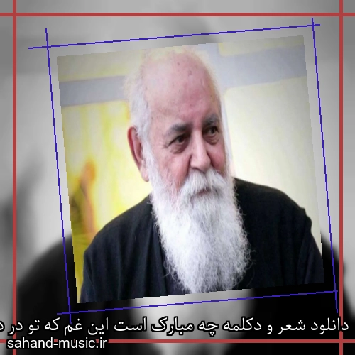 دانلود شعر و دکلمه چه مبارک است این غم که تو در دلم نهادی از امیر هوشنگ ابتهاج با متن کامل و صدای خودش