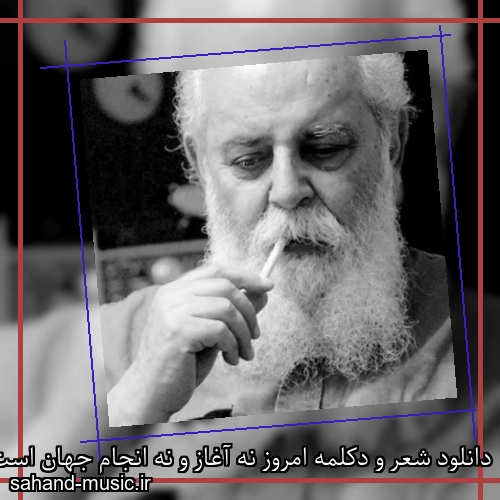 دانلود شعر و دکلمه امروز نه آغاز و نه انجام جهان است از امیر هوشنگ ابتهاج با متن کامل و صدای خودش