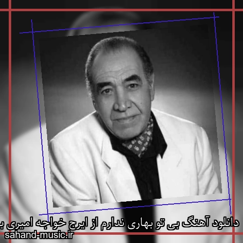 دانلود آهنگ بی تو بهاری ندارم از ایرج خواجه امیری با متن کامل