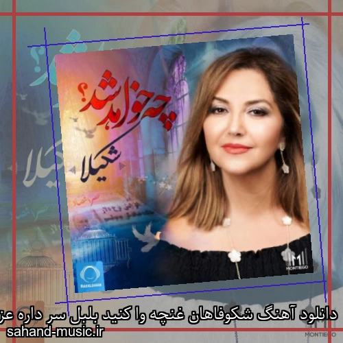 دانلود آهنگ شکوفاهان غنچه وا کنید بلبل سر داره عزیز موقع کاره شکیلا