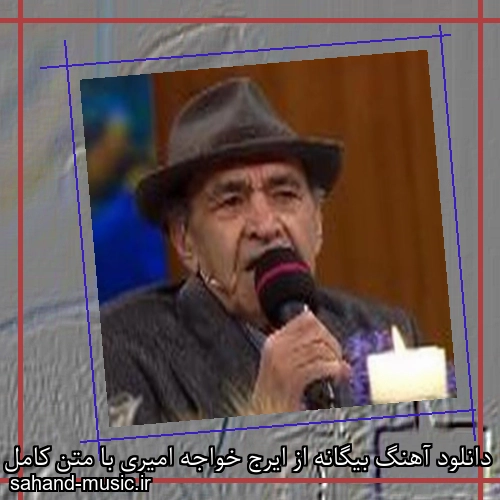 دانلود آهنگ بیگانه از ایرج خواجه امیری با متن کامل
