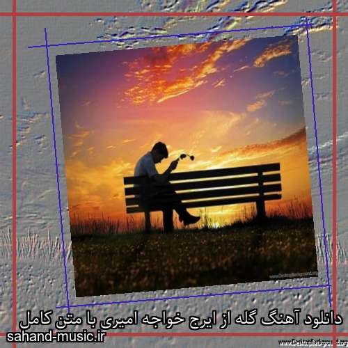 دانلود آهنگ گله از ایرج خواجه امیری با متن کامل