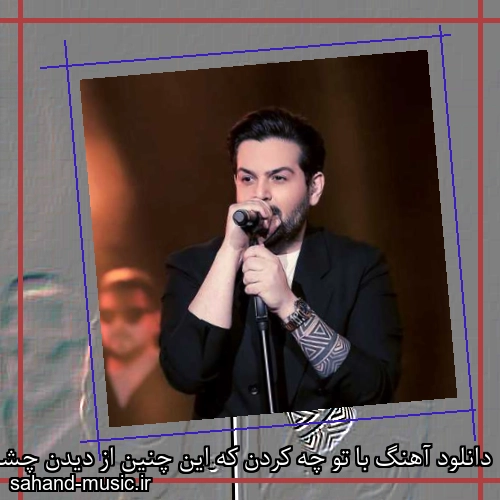 دانلود آهنگ با تو چه کردن که این چنین از دیدن چشمم واهمه داری