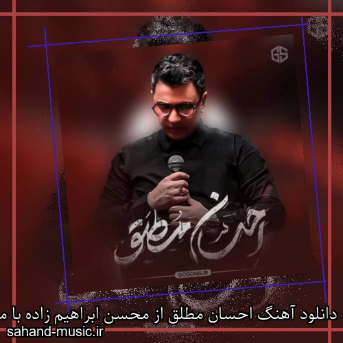دانلود آهنگ احسان مطلق از محسن ابراهیم زاده با متن کامل