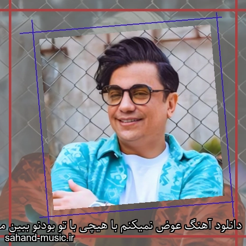 دانلود آهنگ عوض نمیکنم با هیچی با تو بودنو ببین منو محسن ابراهیم زاده