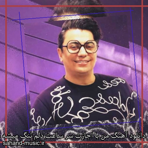 دانلود آهنگ من با اجازت سر ساعت دلم تنگ میشه محسن ابراهیم زاده