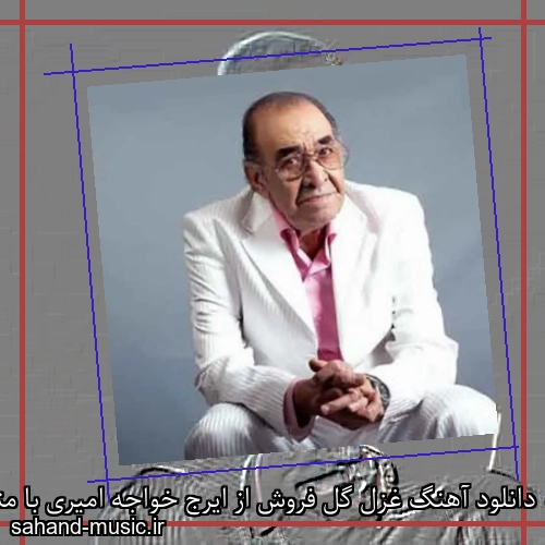 دانلود آهنگ غزل گل فروش از ایرج خواجه امیری با متن کامل