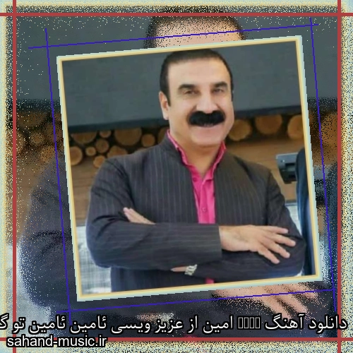 دانلود آهنگ Amin امین از عزیز ویسی ئامین ئامین تو گلکمی