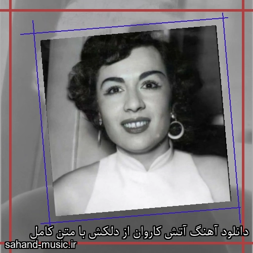 دانلود آهنگ آتش کاروان از دلکش با متن کامل