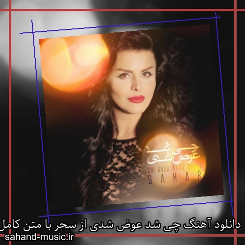 دانلود آهنگ چی شد عوض شدی از سحر با متن کامل