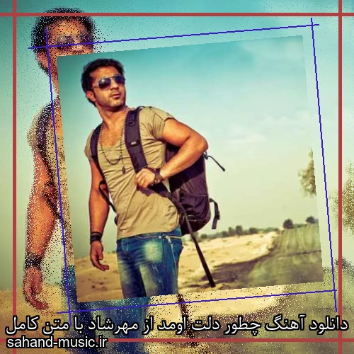 دانلود آهنگ چطور دلت اومد از مهرشاد با متن کامل