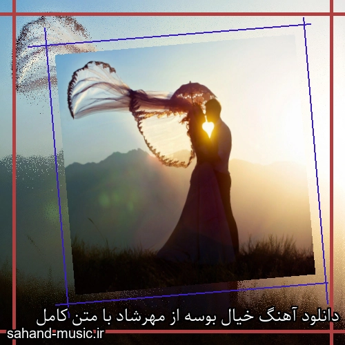 دانلود آهنگ خیال بوسه از مهرشاد با متن کامل