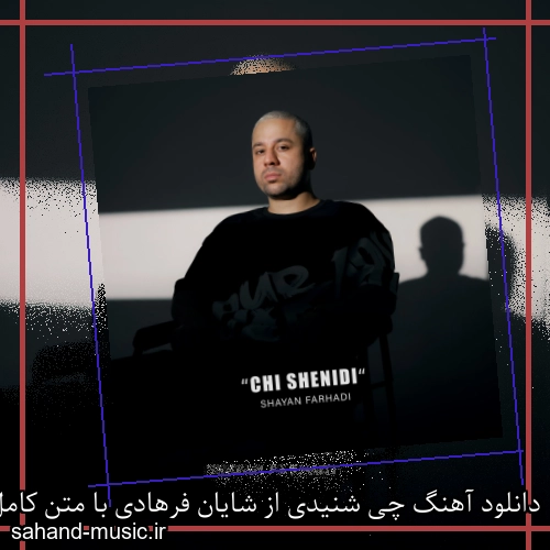 دانلود آهنگ چی شنیدی از شایان فرهادی با متن کامل
