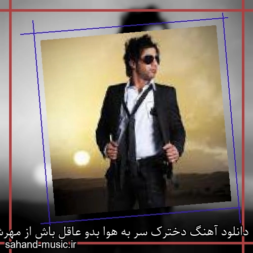 دانلود آهنگ دخترک سر به هوا بدو عاقل باش از مهرشاد با متن کامل