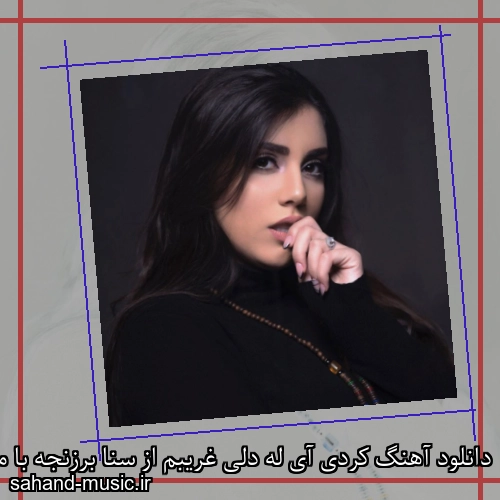 دانلود آهنگ کردی آی له دلی غریبم از سنا برزنجه با متن کامل