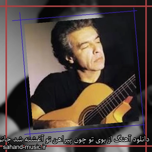 دانلود آهنگ از بوی تو چون پیراهن تو آغشته شد جانم با تن تو فرامرز اصلانی