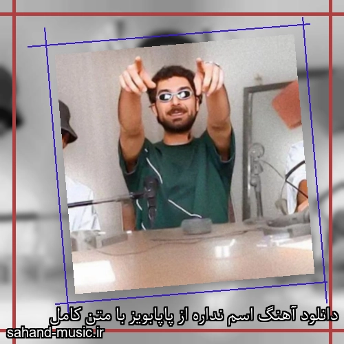 دانلود آهنگ اسم نداره از پاپابویز با متن کامل