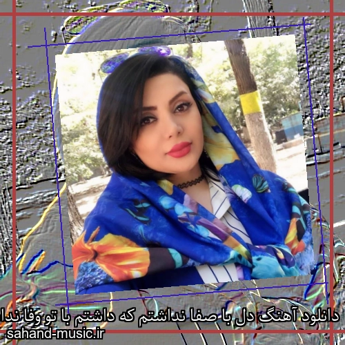 دانلود آهنگ دل با صفا نداشتم که داشتم با تو وفا نداشتم ناهید